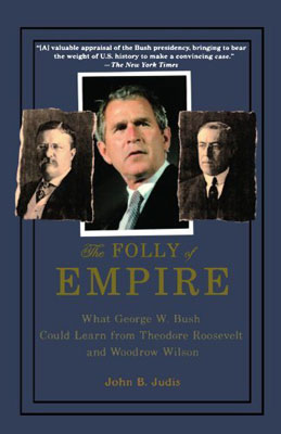The Folly of Empire: What George W. Bush Could Learn From Theodore Roosevelt and Woodrow Wilson